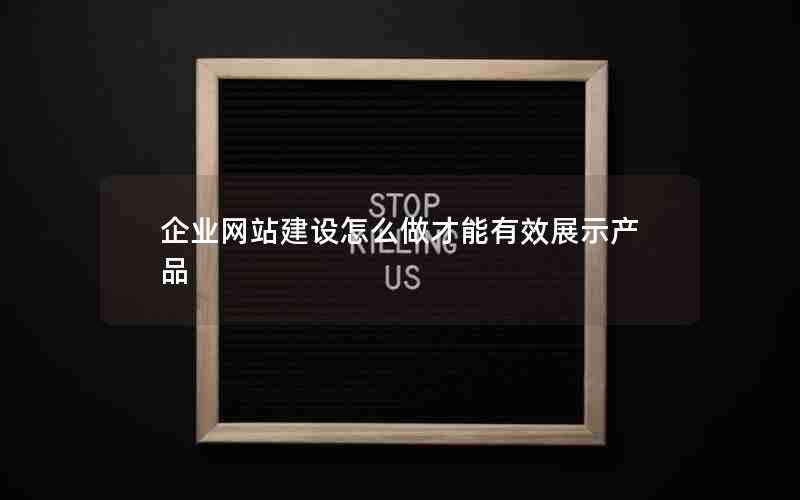 企业网站建设怎么做才能有效展示产品