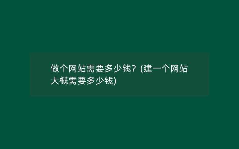 做个网站需要多少钱？(建一个网站大概需要多少钱)