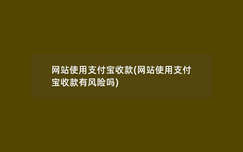 网站使用支付宝收款(网站使用支付宝收款有风险吗)