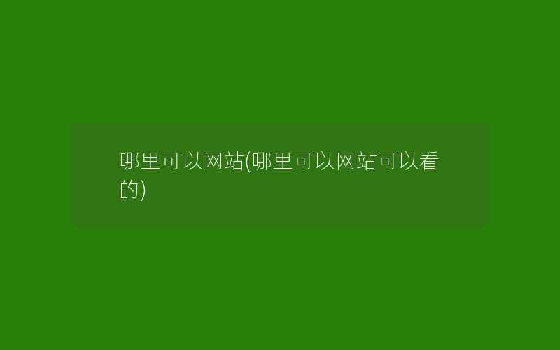 哪里可以网站(哪里可以网站可以看的)