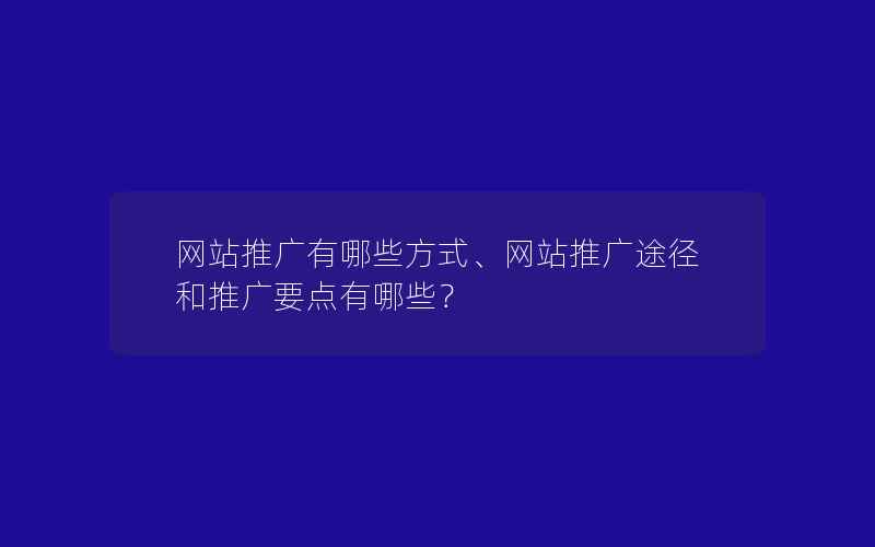 网站推广有哪些方式、网站推广途径和推广要点有哪些？