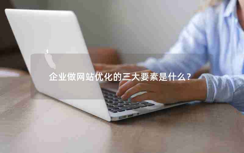 企业做网站优化的三大要素是什么？