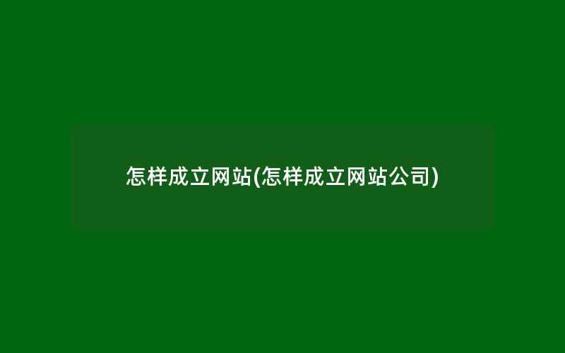 怎样成立网站(怎样成立网站公司)