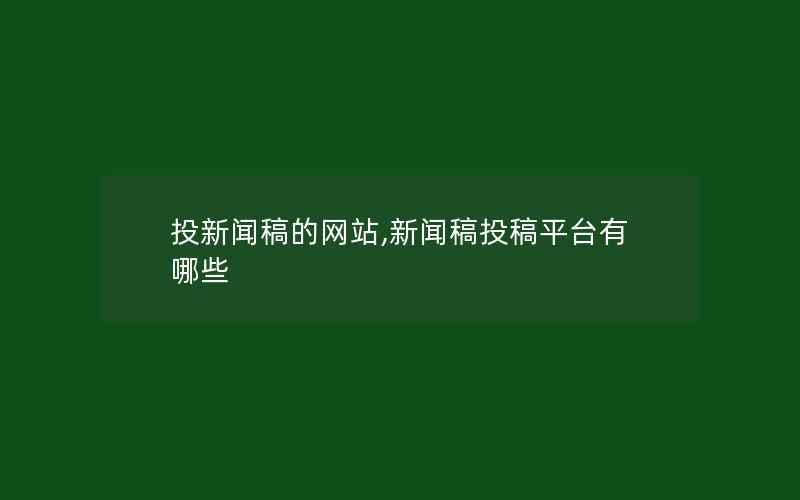 投新闻稿的网站,新闻稿投稿平台有哪些