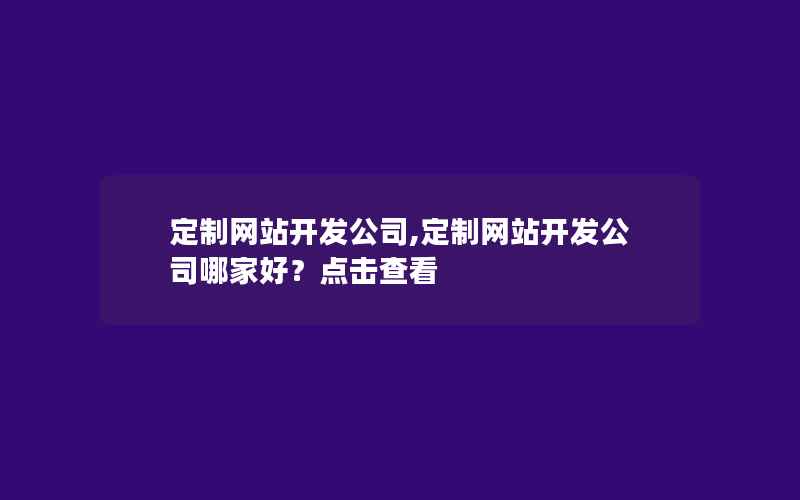 定制网站开发公司,定制网站开发公司哪家好？点击查看