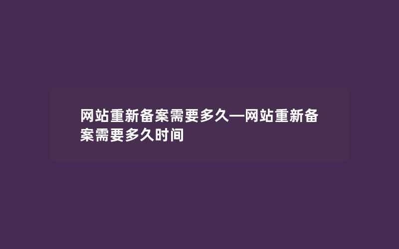 网站重新备案需要多久—网站重新备案需要多久时间