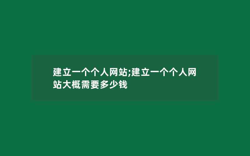 建立一个个人网站;建立一个个人网站大概需要多少钱