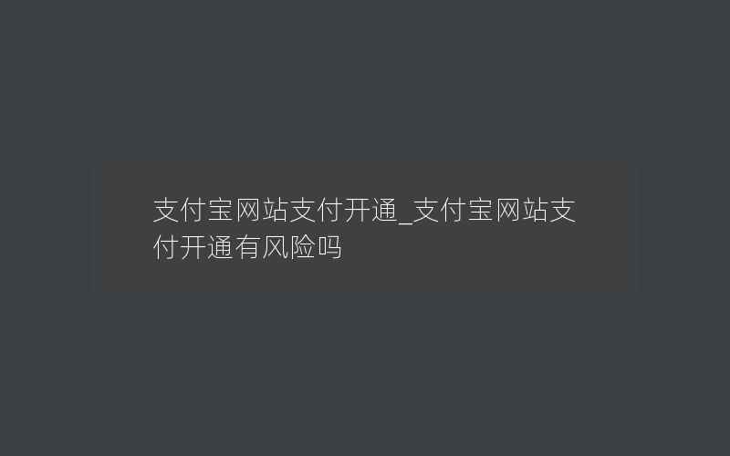 支付宝网站支付开通_支付宝网站支付开通有风险吗