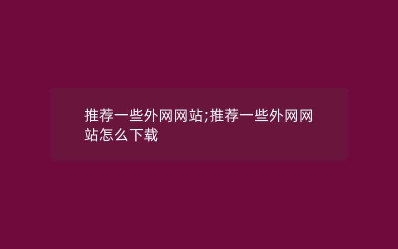 推荐一些外网网站;推荐一些外网网站怎么下载