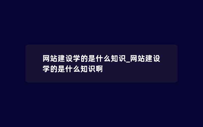 网站建设学的是什么知识_网站建设学的是什么知识啊