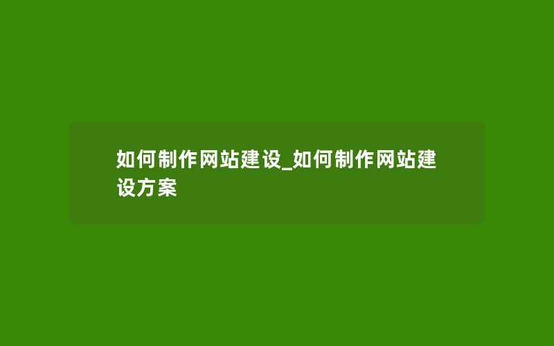 如何制作网站建设_如何制作网站建设方案