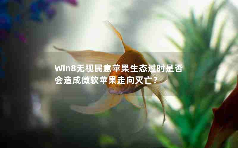 Win8无视民意苹果生态过时是否会造成微软苹果走向灭亡？