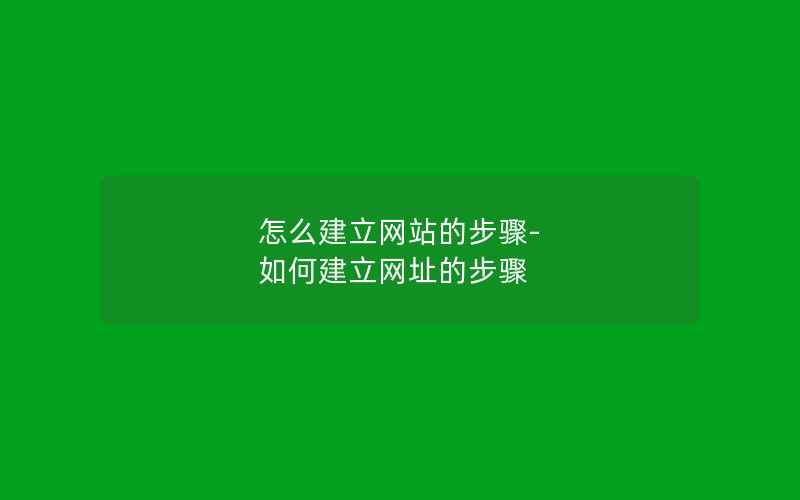 怎么建立网站的步骤-如何建立网址的步骤