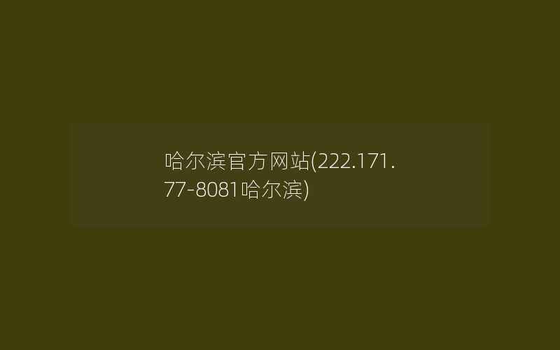 哈尔滨官方网站(222.171.77-8081哈尔滨)