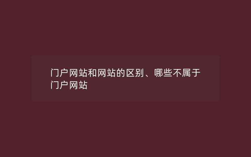 门户网站和网站的区别、哪些不属于门户网站