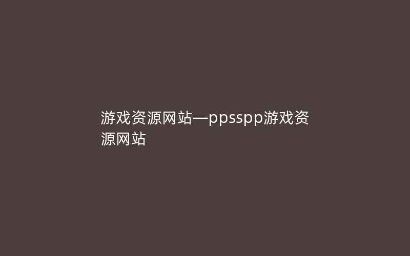 游戏资源网站—ppsspp游戏资源网站