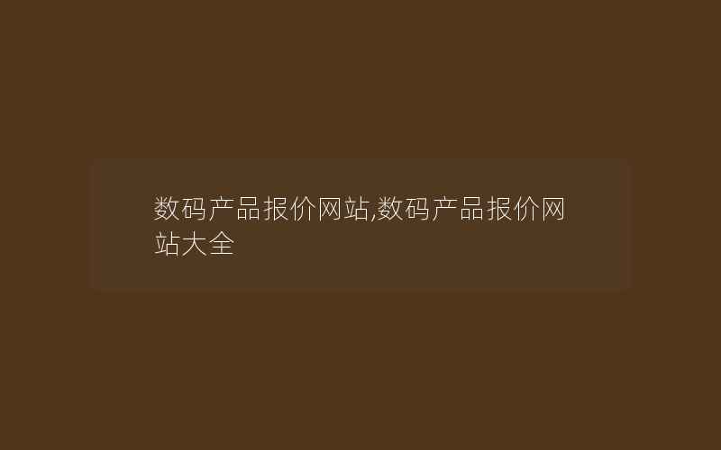 数码产品报价网站,数码产品报价网站大全