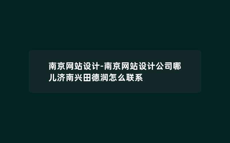 南京网站设计-南京网站设计公司哪儿济南兴田德润怎么联系