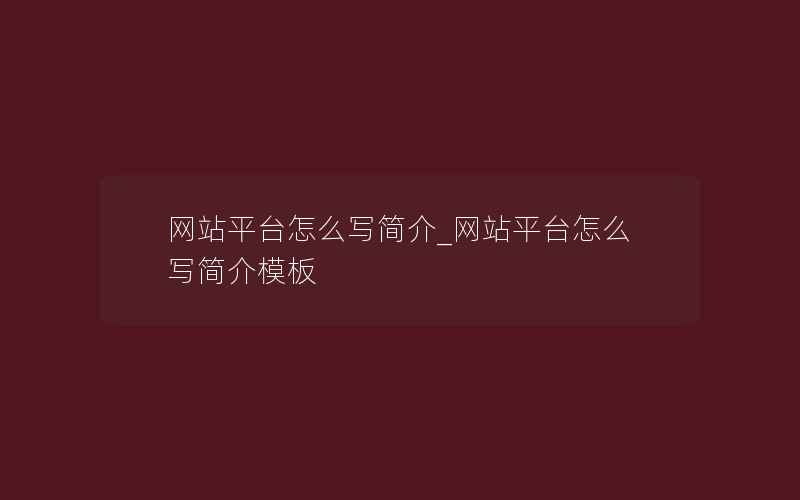 网站平台怎么写简介_网站平台怎么写简介模板