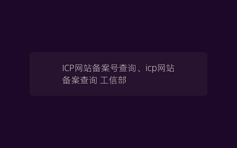 ICP网站备案号查询、icp网站备案查询 工信部