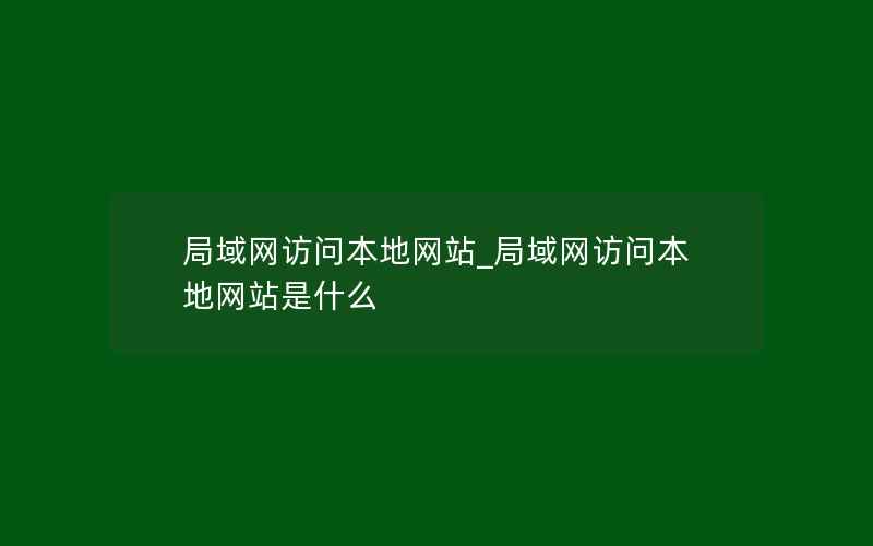 局域网访问本地网站_局域网访问本地网站是什么