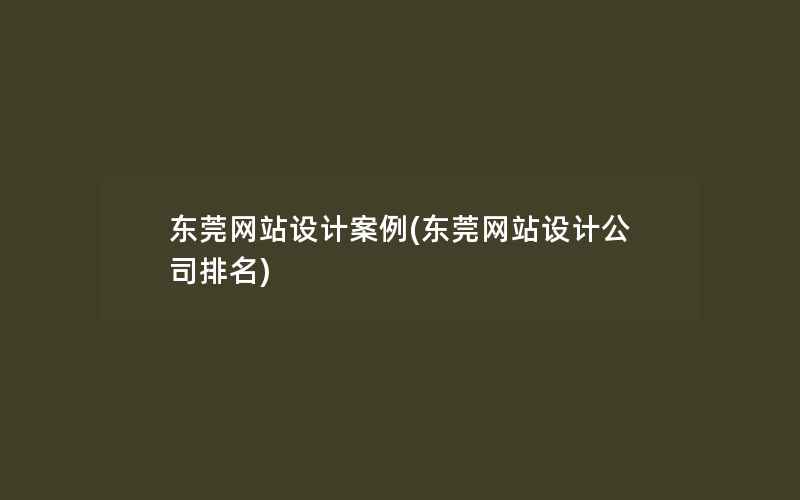 东莞网站设计案例(东莞网站设计公司排名)