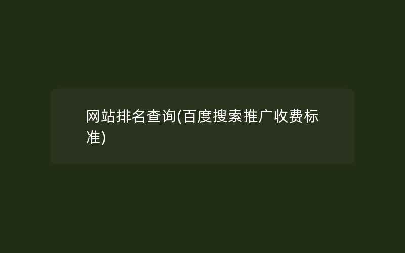 网站排名查询(百度搜索推广收费标准)