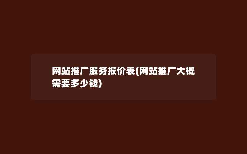 网站推广服务报价表(网站推广大概需要多少钱)