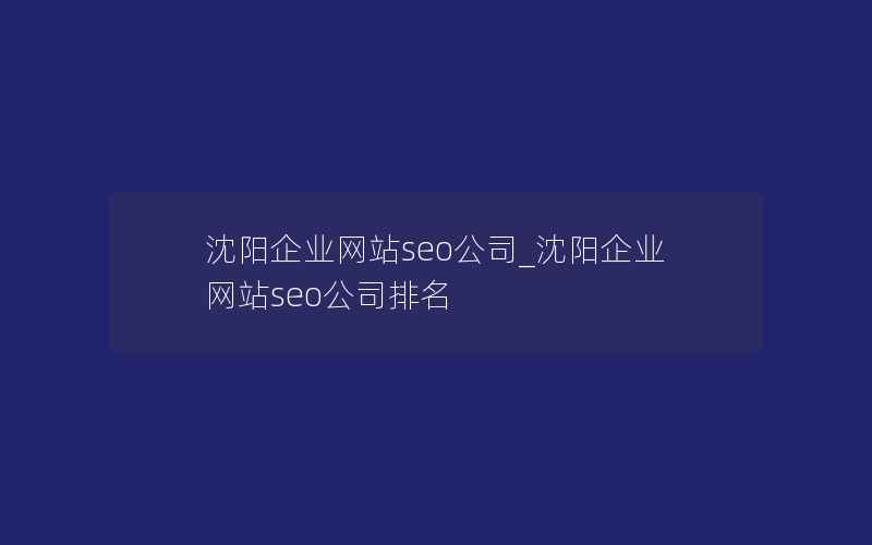 沈阳企业网站seo公司_沈阳企业网站seo公司排名