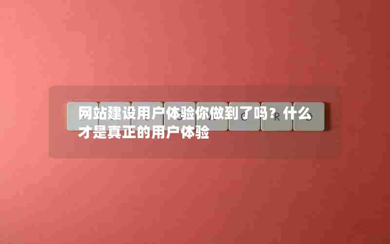 网站建设用户体验你做到了吗？什么才是真正的用户体验