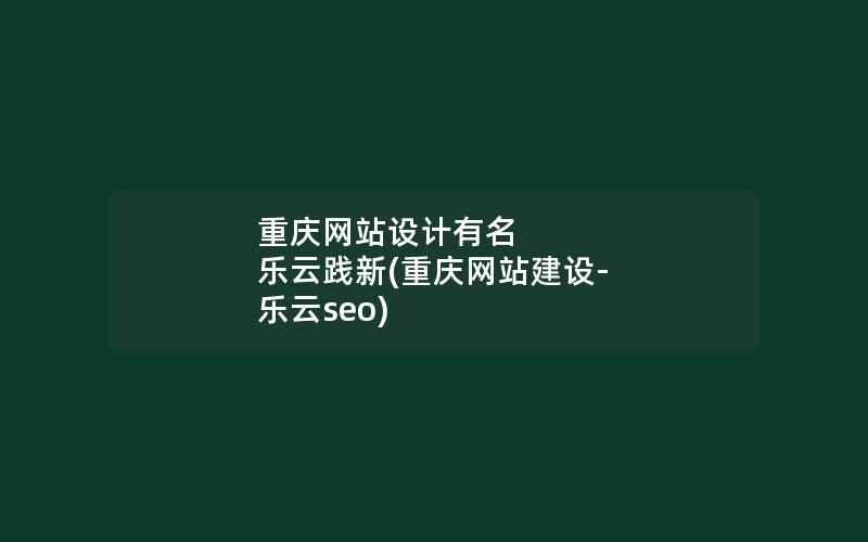 重庆网站设计有名 乐云践新(重庆网站建设-乐云seo)