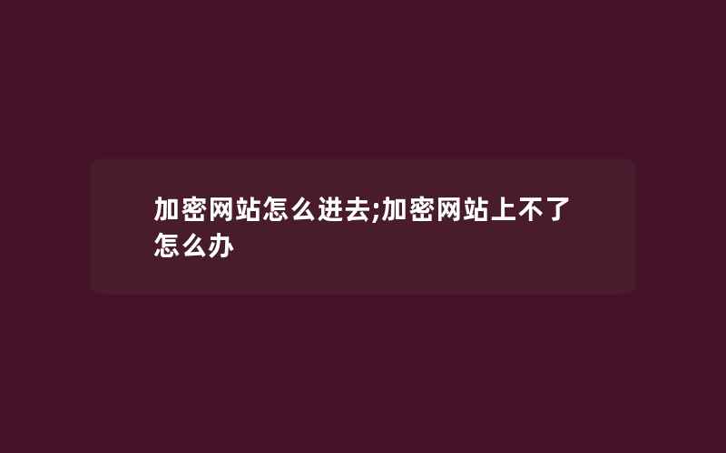 加密网站怎么进去;加密网站上不了怎么办