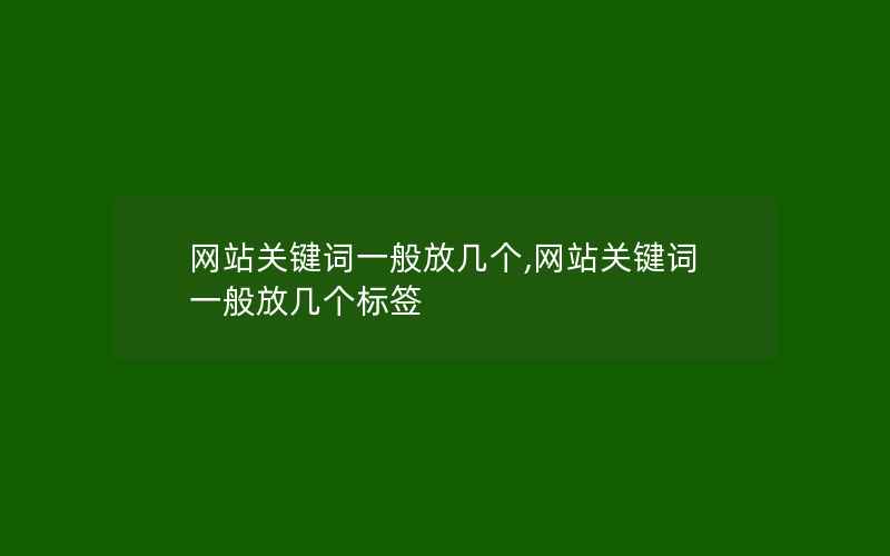 网站关键词一般放几个,网站关键词一般放几个标签