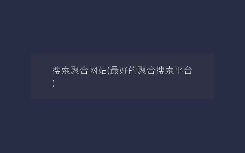 搜索聚合网站(最好的聚合搜索平台)