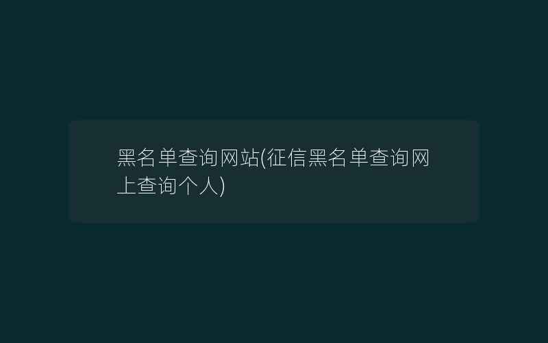 黑名单查询网站(征信黑名单查询网上查询个人)