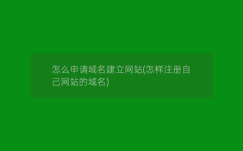 怎么申请域名建立网站(怎样注册自己网站的域名)