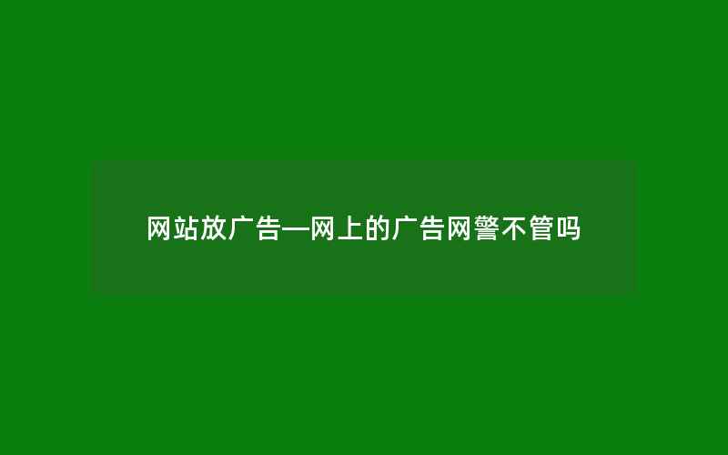 网站放广告—网上的广告网警不管吗