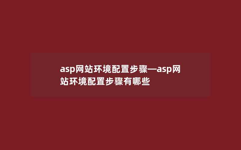 asp网站环境配置步骤—asp网站环境配置步骤有哪些