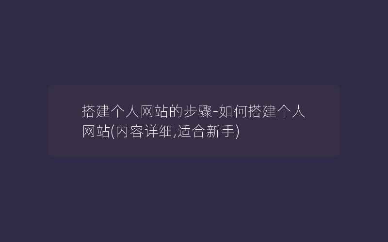 搭建个人网站的步骤-如何搭建个人网站(内容详细,适合新手)