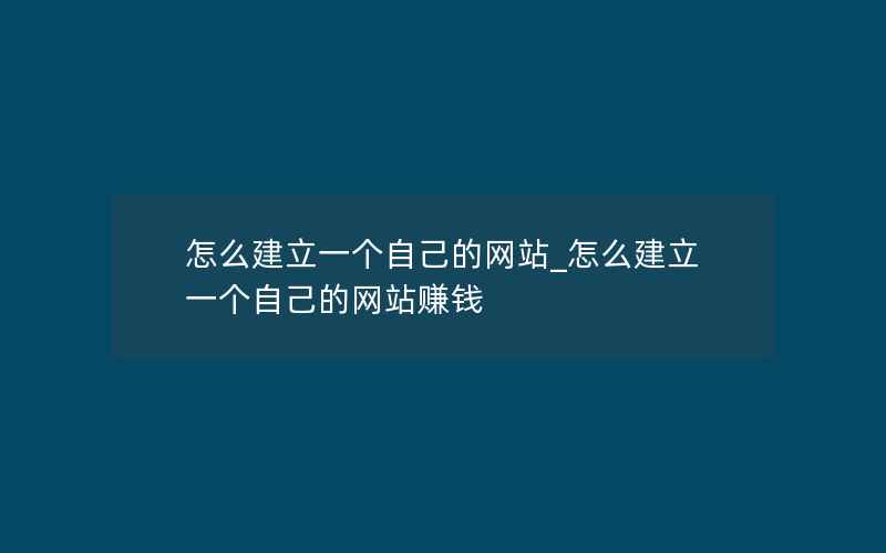 怎么建立一个自己的网站_怎么建立一个自己的网站赚钱