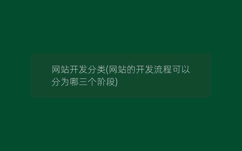 网站开发分类(网站的开发流程可以分为哪三个阶段)