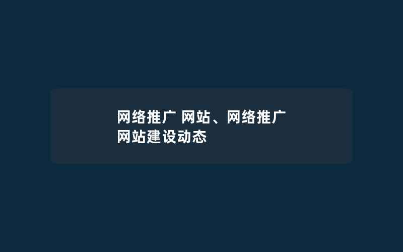 网络推广 网站、网络推广 网站建设动态