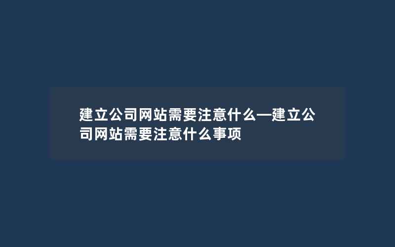 建立公司网站需要注意什么—建立公司网站需要注意什么事项