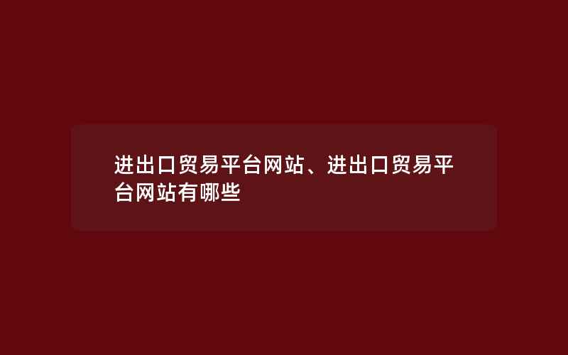 进出口贸易平台网站、进出口贸易平台网站有哪些