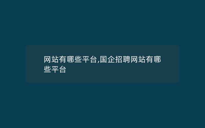 网站有哪些平台,国企招聘网站有哪些平台