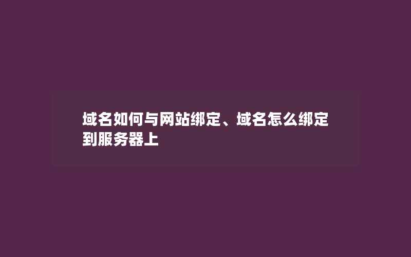 域名如何与网站绑定、域名怎么绑定到服务器上