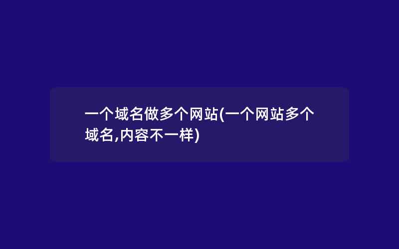 一个域名做多个网站(一个网站多个域名,内容不一样)