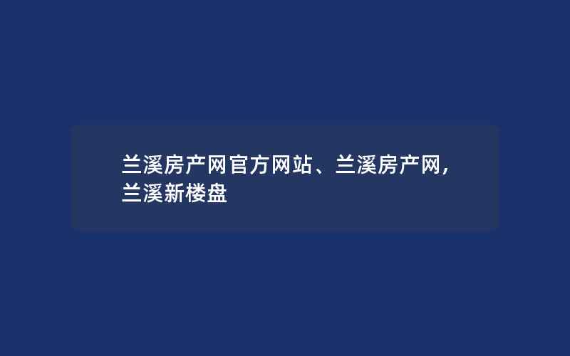 兰溪房产网官方网站、兰溪房产网,兰溪新楼盘