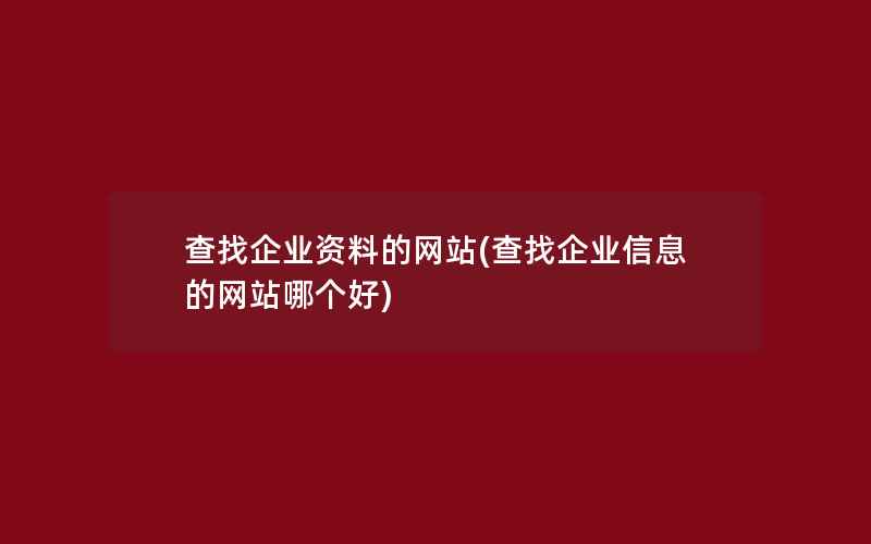 查找企业资料的网站(查找企业信息的网站哪个好)