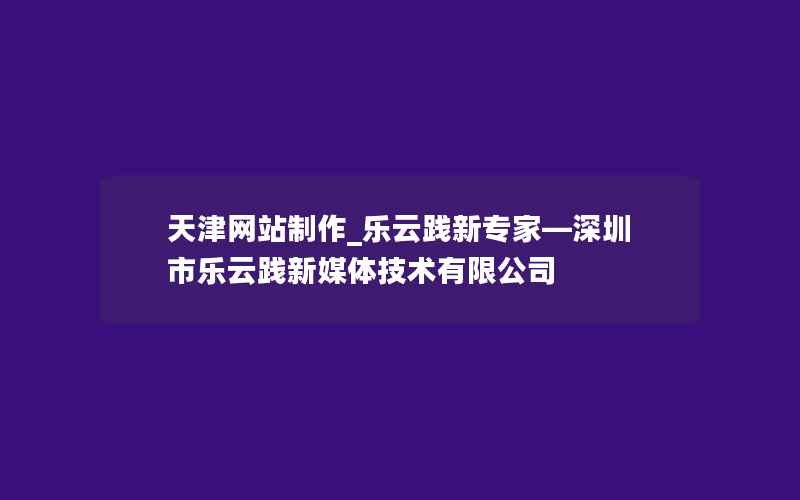 天津网站制作_乐云践新专家—深圳市乐云践新媒体技术有限公司